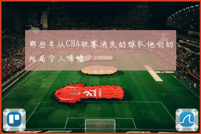 那些年从CBA联赛消失的球队他们的结局令人唏嘘