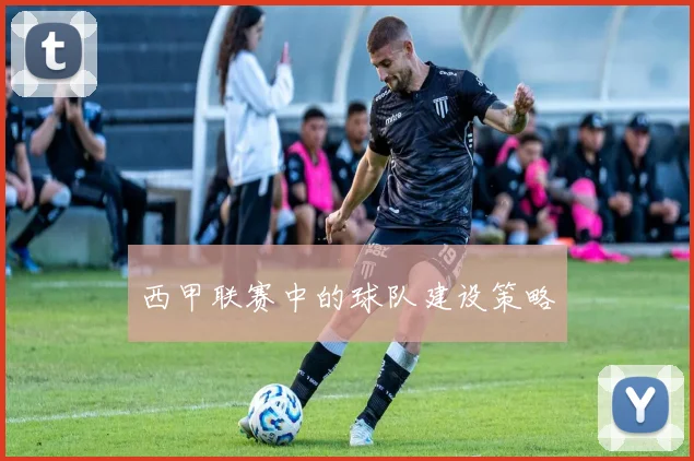 西甲联赛中的球队建设策略