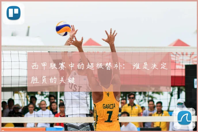 西甲联赛中的超级替补:谁是决定胜负的关键