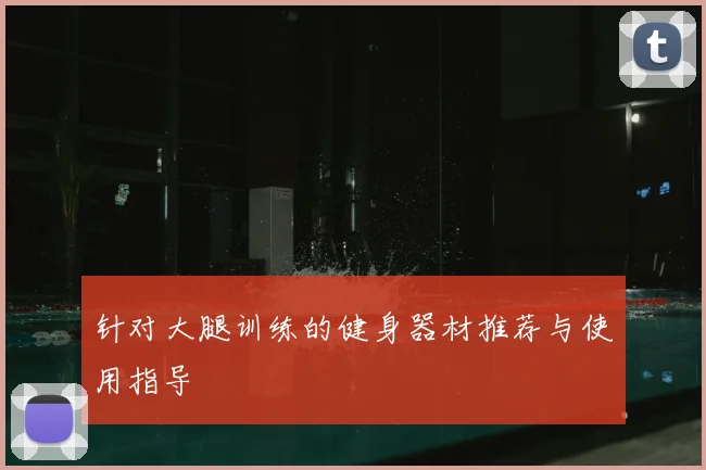 针对大腿训练的健身器材推荐与使用指导