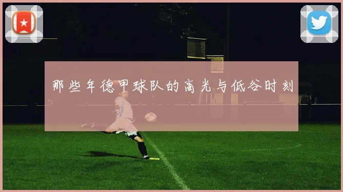 那些年德甲球队的高光与低谷时刻