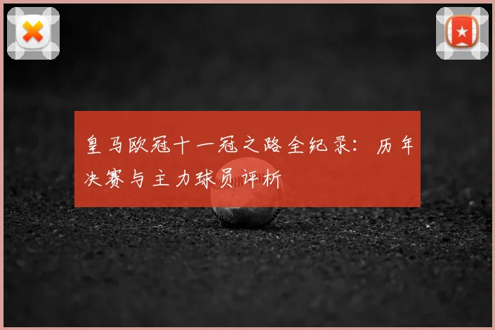 皇马欧冠十一冠之路全纪录:历年决赛与主力球员评析