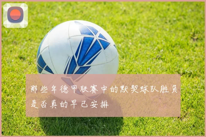 那些年德甲联赛中的默契球队胜负是否真的早已安排